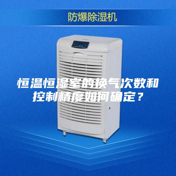 恒溫恒濕室的換氣次數(shù)和控制精度如何確定？