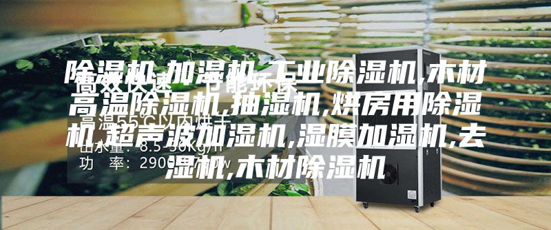 除濕機(jī),加濕機(jī),工業(yè)除濕機(jī),木材高溫除濕機(jī),抽濕機(jī),烘房用除濕機(jī),超聲波加濕機(jī),濕膜加濕機(jī),去濕機(jī),木材除濕機(jī)