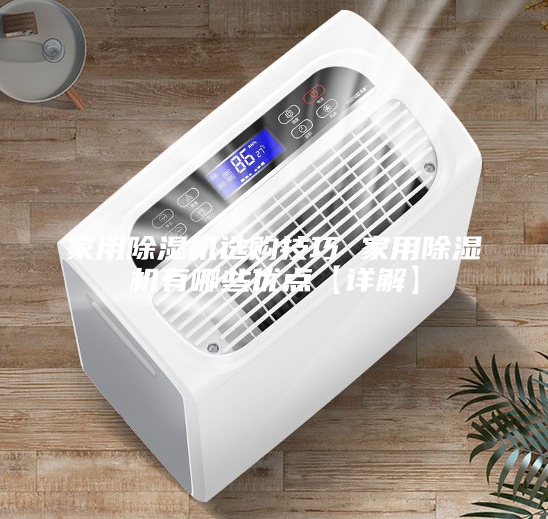 家用除濕機選購技巧 家用除濕機有哪些優(yōu)點【詳解】