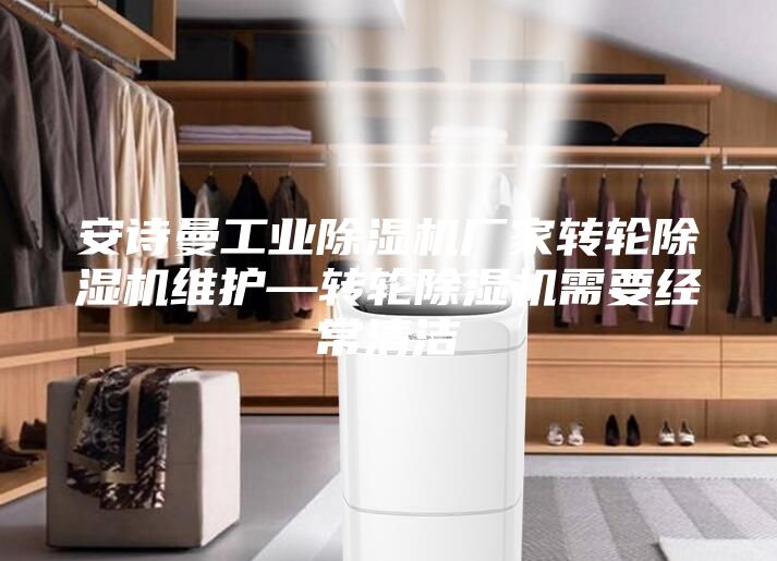 安詩(shī)曼工業(yè)除濕機(jī)廠(chǎng)家轉(zhuǎn)輪除濕機(jī)維護(hù)—轉(zhuǎn)輪除濕機(jī)需要經(jīng)常清潔