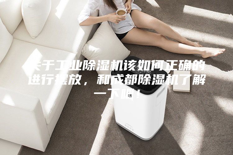 關(guān)于工業(yè)除濕機(jī)該如何正確的進(jìn)行擺放，和成都除濕機(jī)了解一下吧！