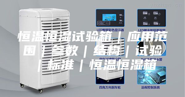 恒溫恒濕試驗(yàn)箱｜應(yīng)用范圍｜參數(shù)｜結(jié)構(gòu)｜試驗(yàn)｜標(biāo)準(zhǔn)｜恒溫恒濕箱
