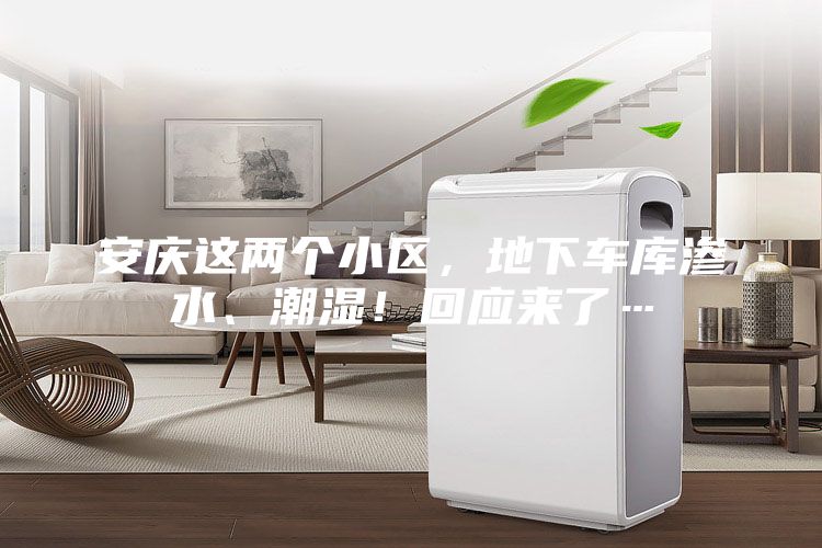 安慶這兩個(gè)小區(qū)，地下車庫滲水、潮濕！回應(yīng)來了…