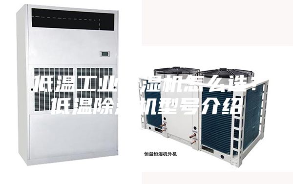 低溫工業除濕機怎么選？低溫除濕機型號介紹