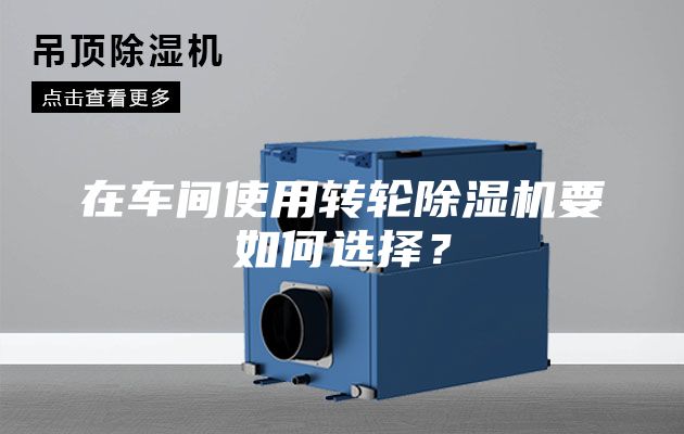在車間使用轉(zhuǎn)輪除濕機要如何選擇？