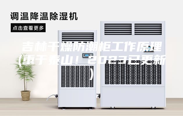 吉林干燥防潮柜工作原理(重于泰山！2023已更新)