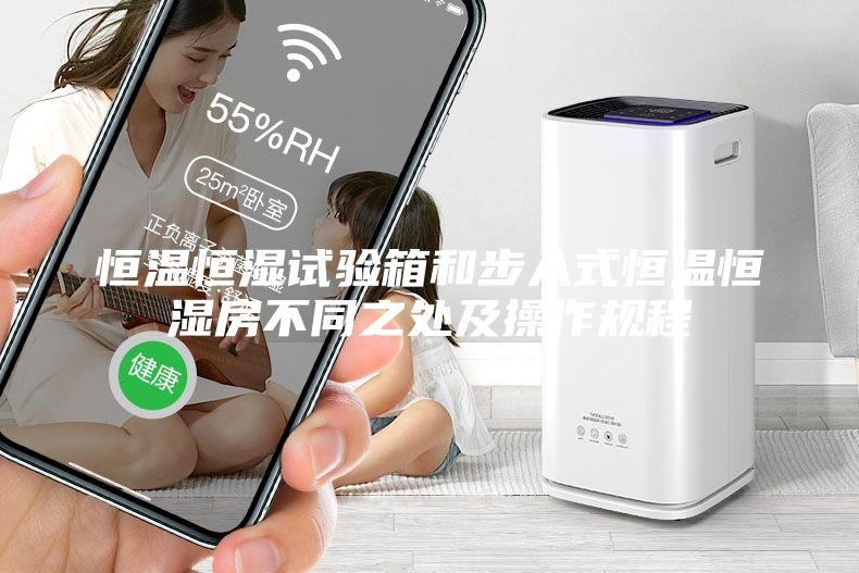 恒溫恒濕試驗箱和步入式恒溫恒濕房不同之處及操作規程