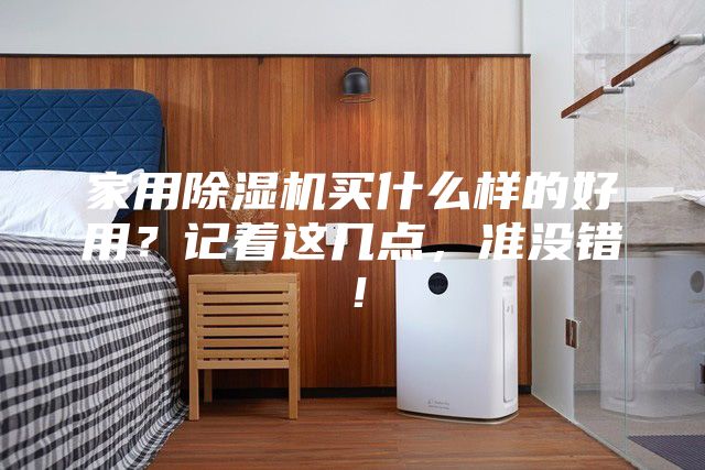 家用除濕機(jī)買什么樣的好用？記著這幾點，準(zhǔn)沒錯！