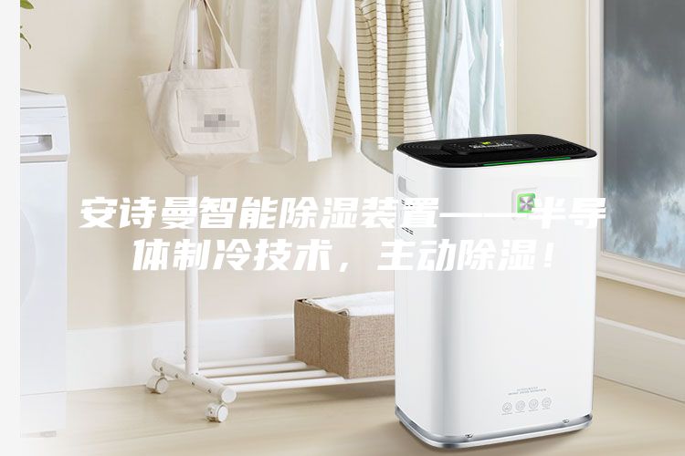 安詩曼智能除濕裝置——半導體制冷技術，主動除濕！