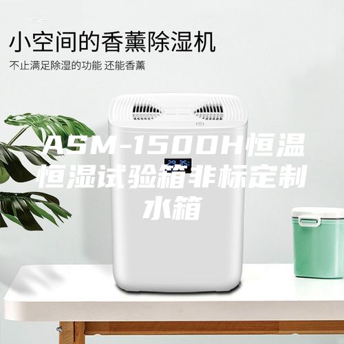 ASM-150DH恒溫恒濕試驗(yàn)箱非標(biāo)定制水箱