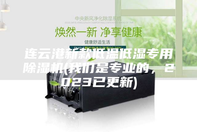 連云港新款低溫低濕專用除濕機(我們是專業(yè)的，2023已更新)
