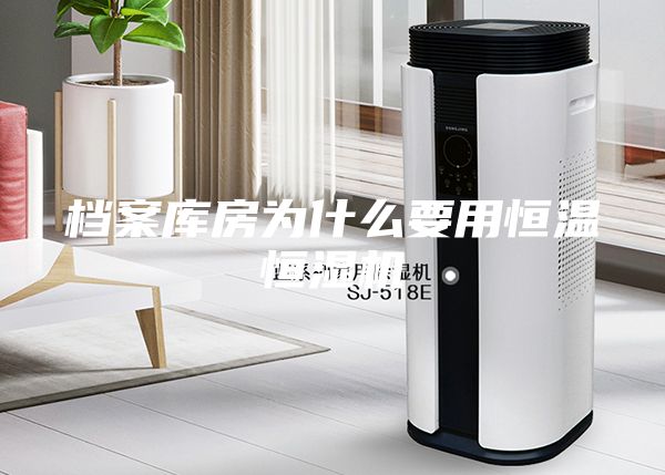 檔案庫(kù)房為什么要用恒溫恒濕機(jī)