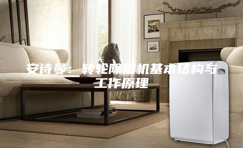 安詩曼：轉(zhuǎn)輪除濕機(jī)基本結(jié)構(gòu)與工作原理