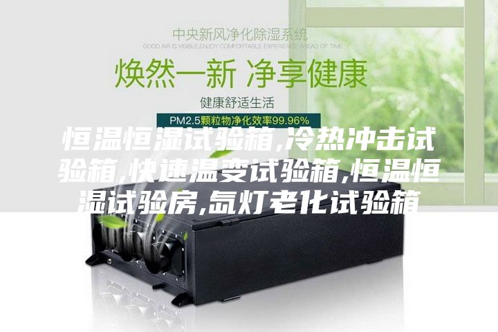 恒溫恒濕試驗箱,冷熱沖擊試驗箱,快速溫變試驗箱,恒溫恒濕試驗房,氙燈老化試驗箱