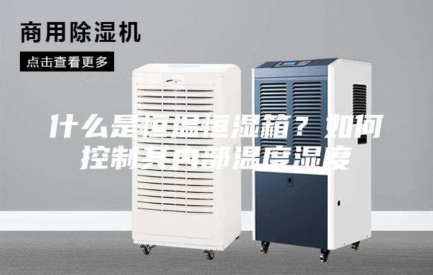 什么是恒溫恒濕箱？如何控制其內(nèi)部溫度濕度