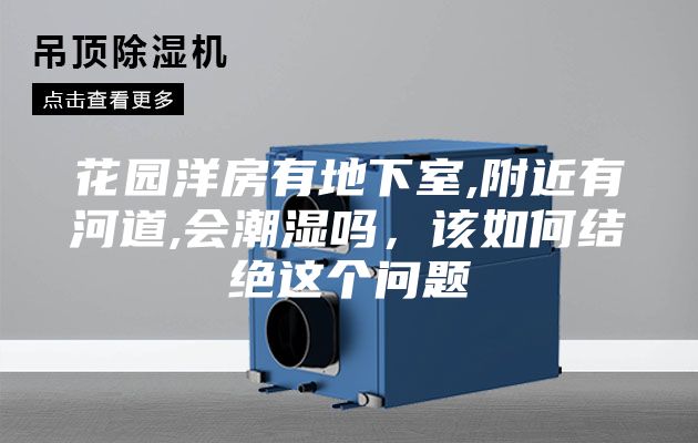 花園洋房有地下室,附近有河道,會潮濕嗎，該如何結絕這個問題