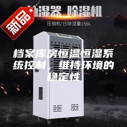 檔案庫房恒溫恒濕系統控制，維持環境的穩定性