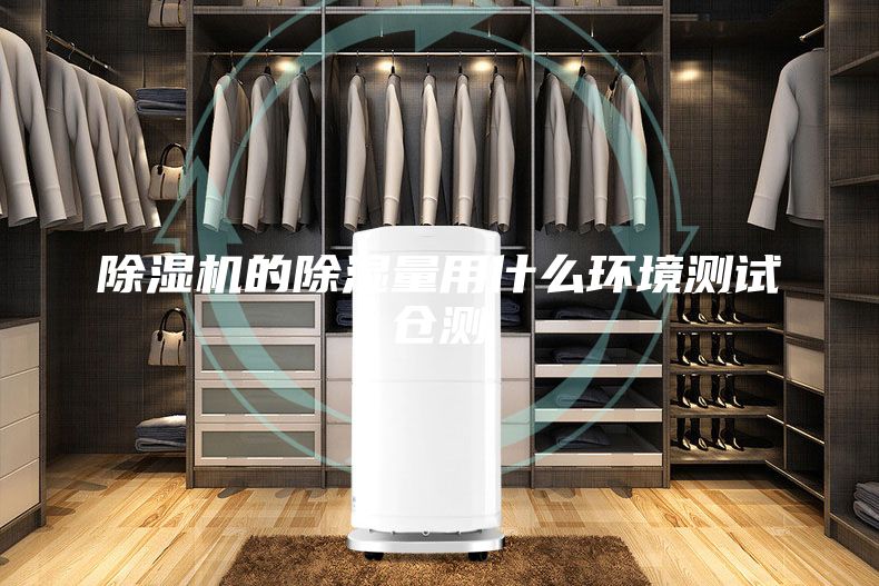 除濕機(jī)的除濕量用什么環(huán)境測(cè)試倉(cāng)測(cè)