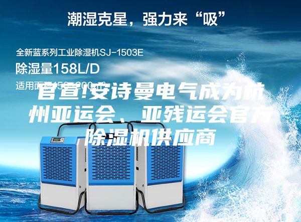 官宣!安詩曼電氣成為杭州亞運會、亞殘運會官方除濕機(jī)供應(yīng)商