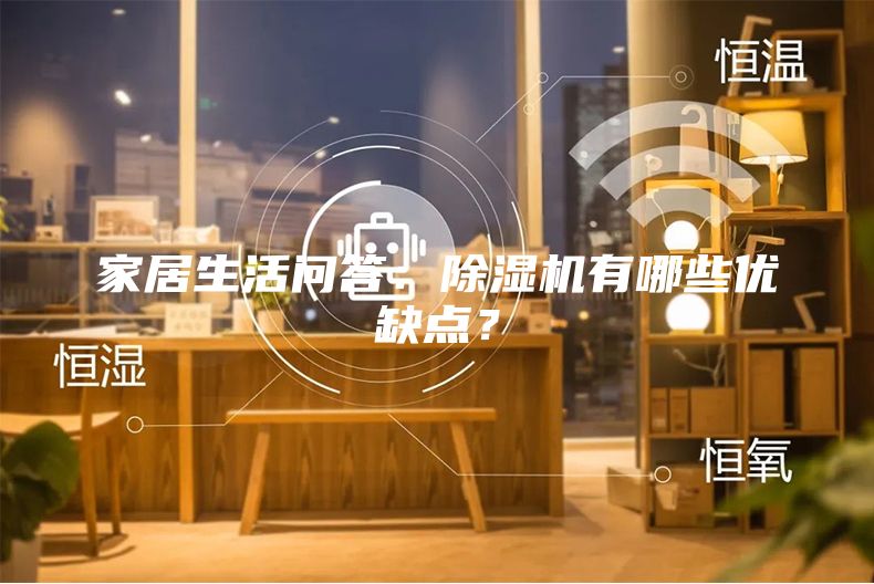 家居生活問(wèn)答：除濕機(jī)有哪些優(yōu)缺點(diǎn)？