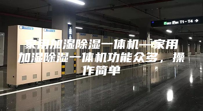 家用加濕除濕一體機—家用加濕除濕一體機功能眾多，操作簡單