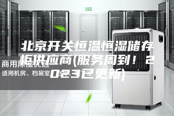 北京開關恒溫恒濕儲存柜供應商(服務周到！2023已更新)