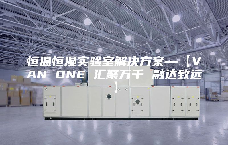 恒溫恒濕實(shí)驗(yàn)室解決方案—【VAN ONE 匯聚萬千 融達(dá)致遠(yuǎn)】