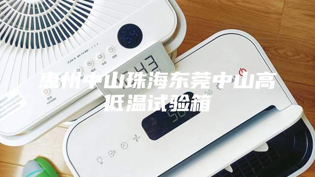 惠州中山珠海東莞中山高低溫試驗箱