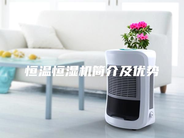 恒溫恒濕機(jī)簡(jiǎn)介及優(yōu)勢(shì)