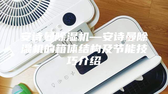 安詩曼除濕機—安詩曼除濕機的箱體結構及節能技巧介紹