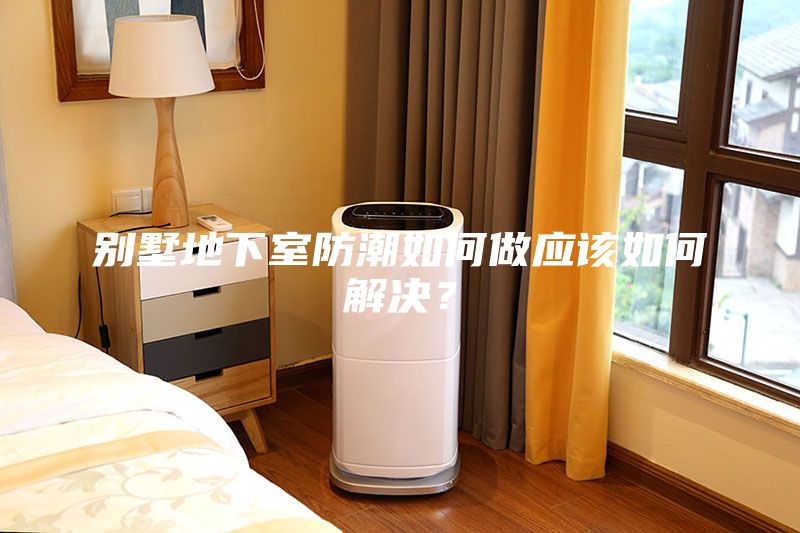 別墅地下室防潮如何做應該如何解決？