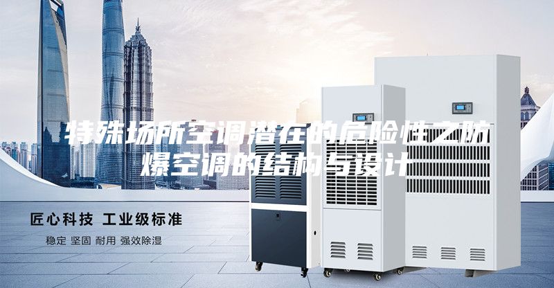 特殊場所空調(diào)潛在的危險性之防爆空調(diào)的結(jié)構(gòu)與設(shè)計