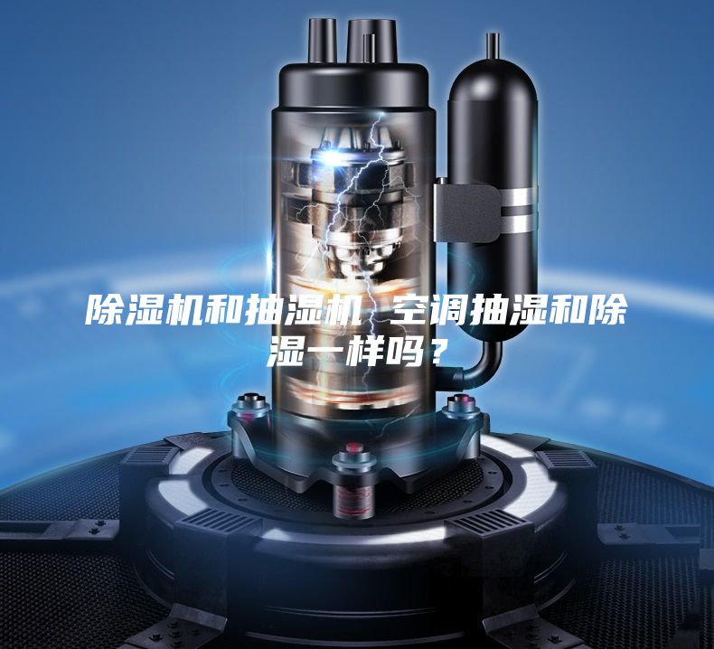 除濕機和抽濕機 空調抽濕和除濕一樣嗎？