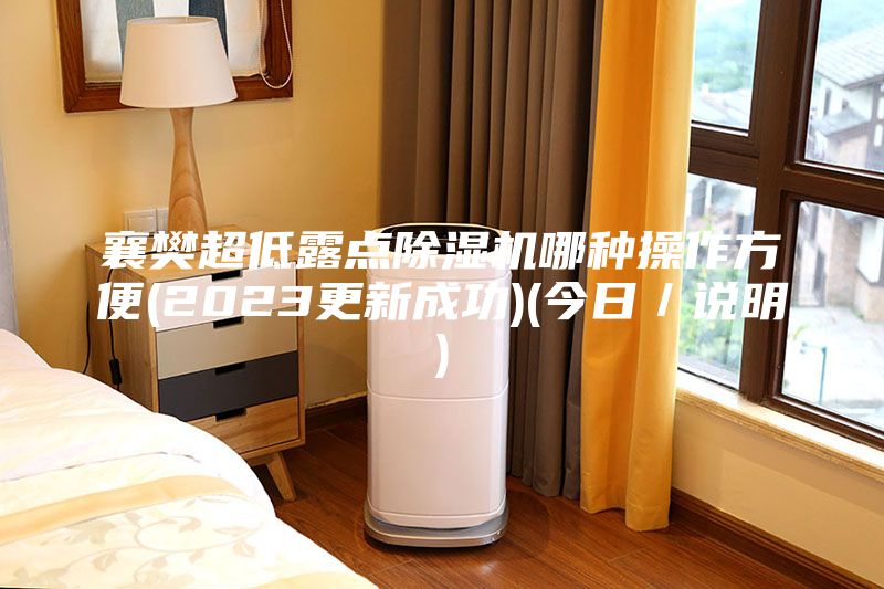 襄樊超低露點除濕機哪種操作方便(2023更新成功)(今日／說明)