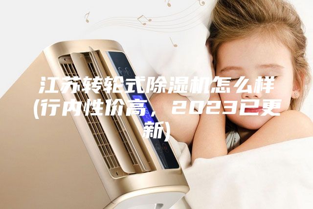 江蘇轉輪式除濕機怎么樣(行內性價高，2023已更新)