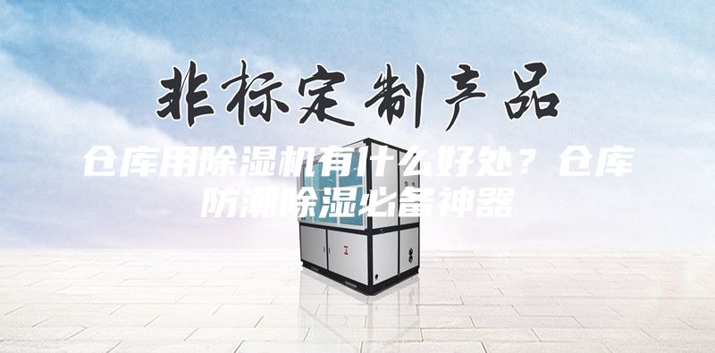 倉庫用除濕機有什么好處？倉庫防潮除濕必備神器
