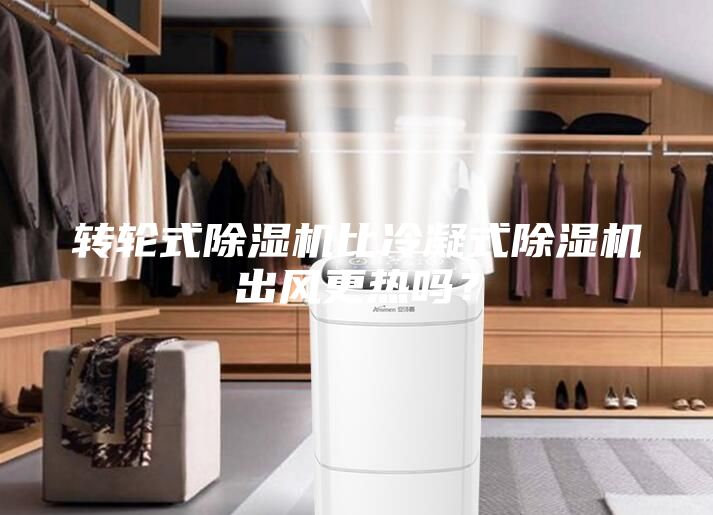 轉輪式除濕機比冷凝式除濕機出風更熱嗎？