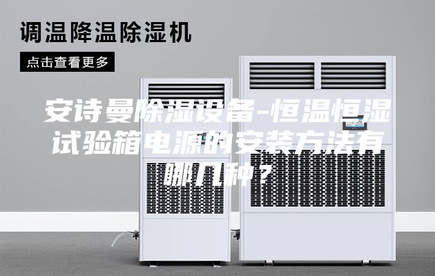 安詩曼除濕設備-恒溫恒濕試驗箱電源的安裝方法有哪幾種？