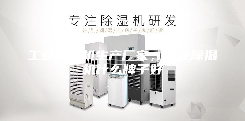 工業(yè)除濕機生產(chǎn)廠家，工業(yè)除濕機什么牌子好