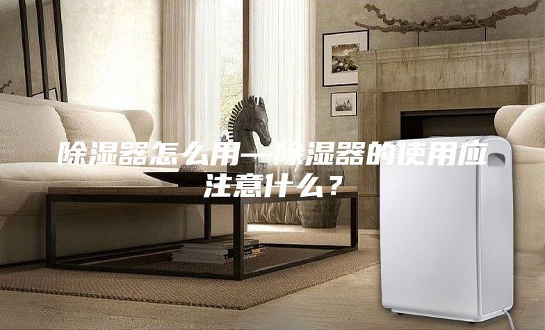 除濕器怎么用—除濕器的使用應注意什么？
