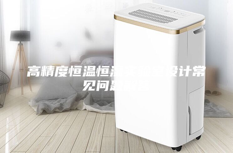 高精度恒溫恒濕實驗室設計常見問題解答
