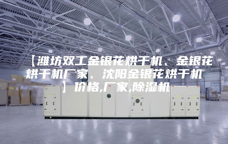【濰坊雙工金銀花烘干機(jī)、金銀花烘干機(jī)廠家、沈陽金銀花烘干機(jī)】價(jià)格,廠家,除濕機(jī)
