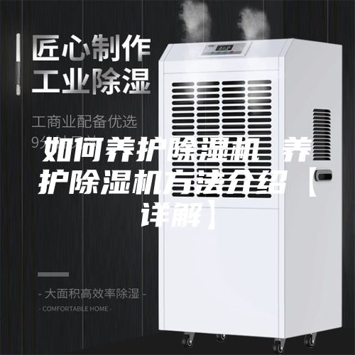 如何養(yǎng)護(hù)除濕機(jī) 養(yǎng)護(hù)除濕機(jī)方法介紹【詳解】