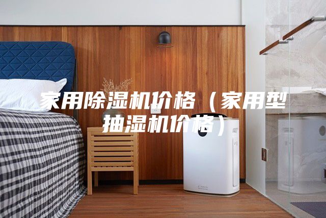 家用除濕機(jī)價(jià)格（家用型抽濕機(jī)價(jià)格）