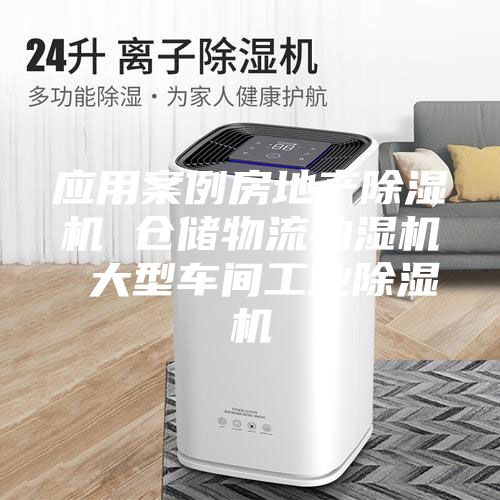 應(yīng)用案例房地產(chǎn)除濕機(jī) 倉儲物流抽濕機(jī) 大型車間工業(yè)除濕機(jī)