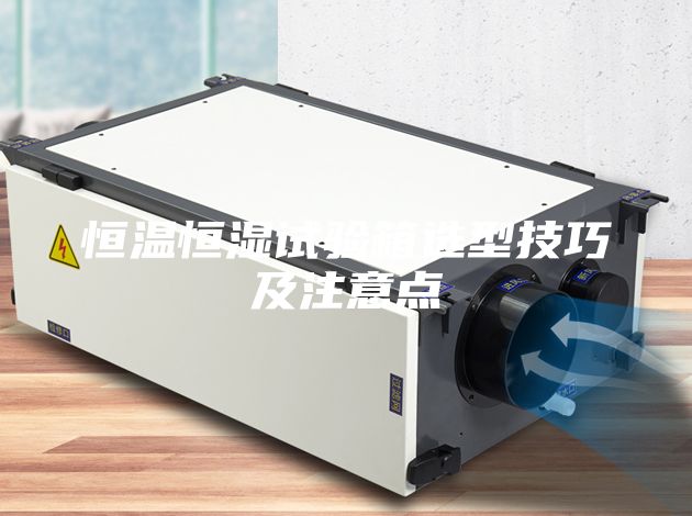 恒溫恒濕試驗(yàn)箱選型技巧及注意點(diǎn)