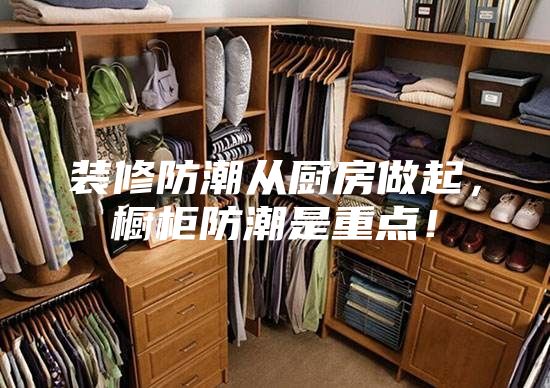 裝修防潮從廚房做起，櫥柜防潮是重點！