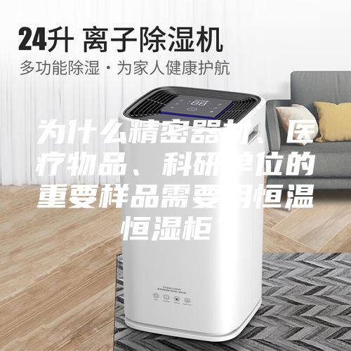 為什么精密器材、醫(yī)療物品、科研單位的重要樣品需要用恒溫恒濕柜？