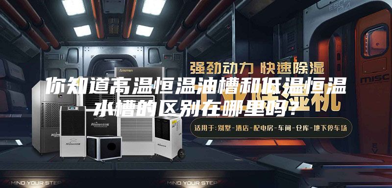 你知道高溫恒溫油槽和低溫恒溫水槽的區(qū)別在哪里嗎？