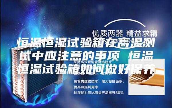 恒溫恒濕試驗(yàn)箱在高溫測(cè)試中應(yīng)注意的事項(xiàng) 恒溫恒濕試驗(yàn)箱如何做好保養(yǎng)